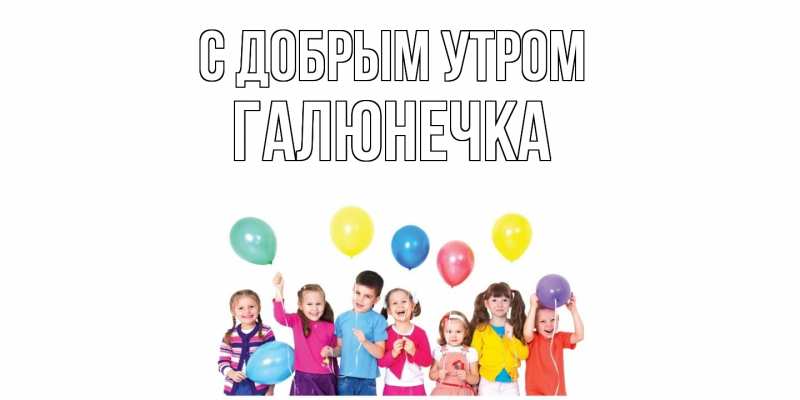 Картинка С добрым утром, Галюнечка