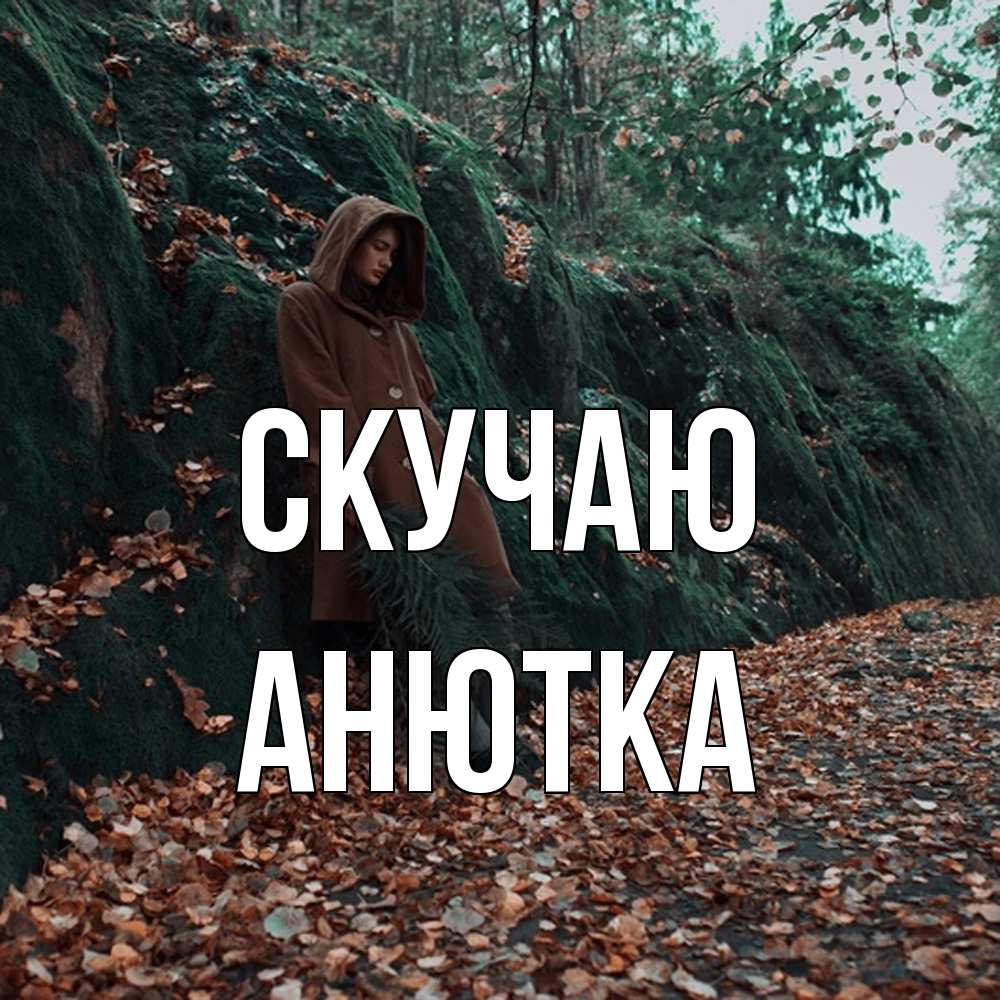 Открытка  с именем. Анютка, Скучаю  