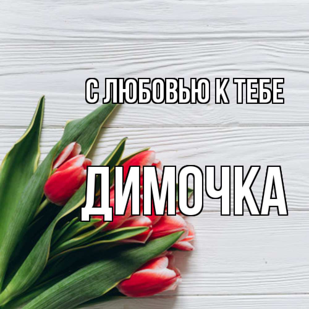 Открытка  с именем. Димочка, С любовью к тебе  