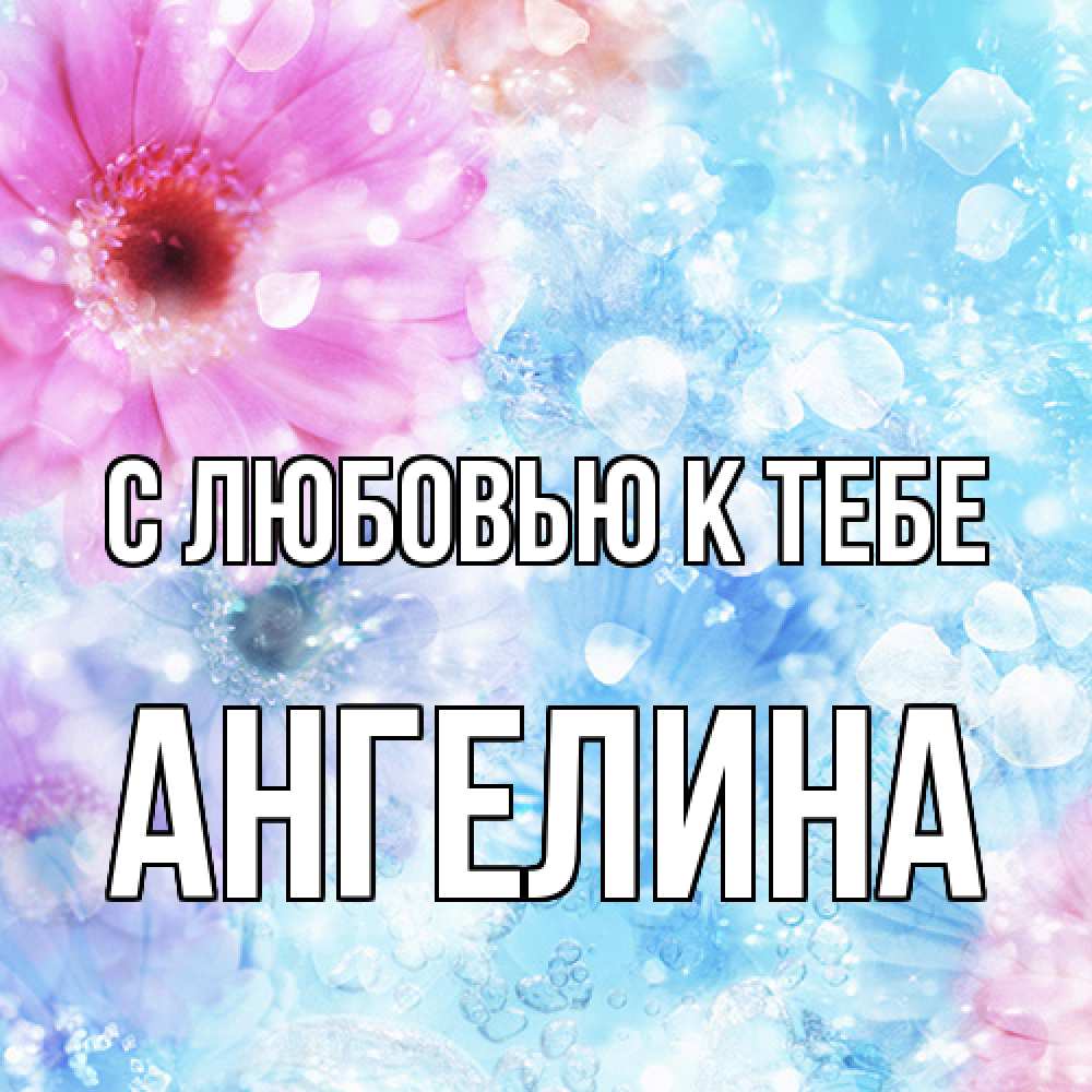 Открытка  с именем. Ангелина, С любовью к тебе  
