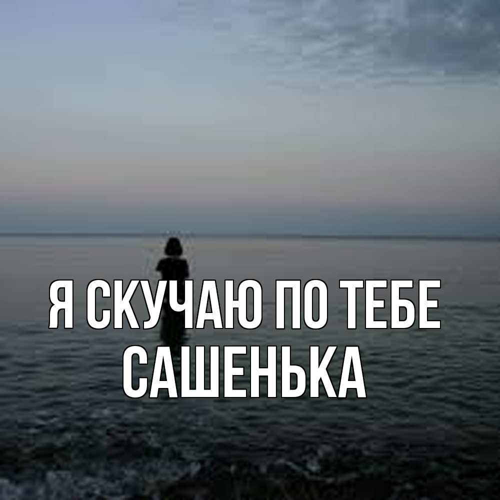 Открытка  с именем. Сашенька, Я скучаю по тебе  