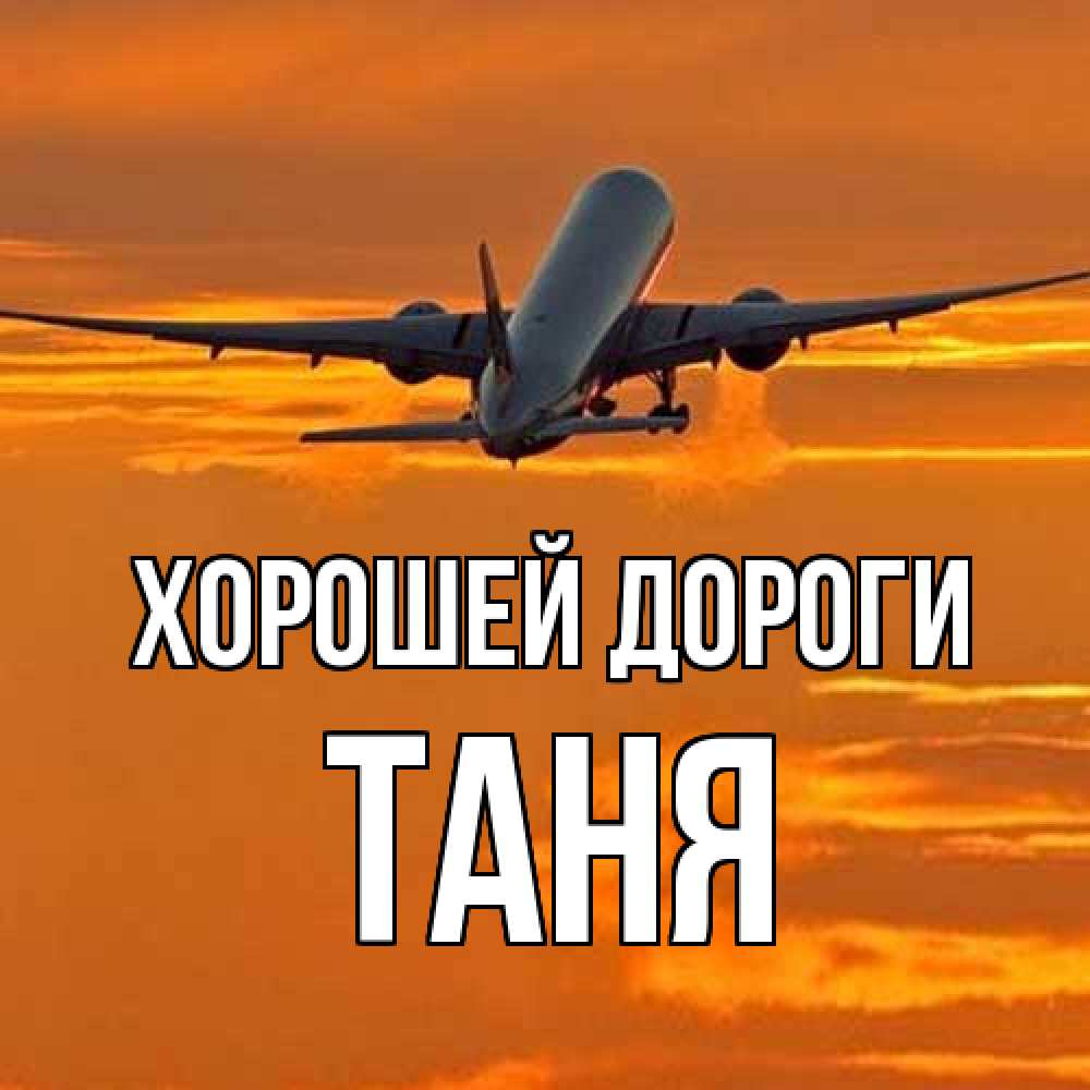 Открытка  с именем. Таня, Хорошей дороги  