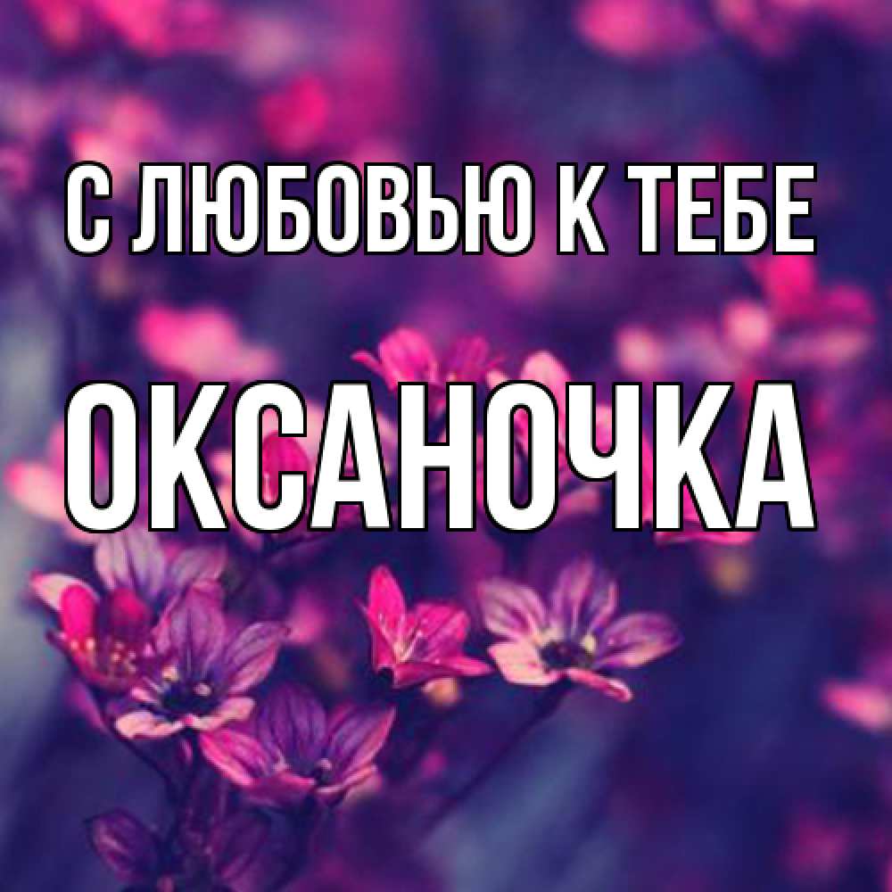 Открытка  с именем. ОКСАНОЧКА, С любовью к тебе  