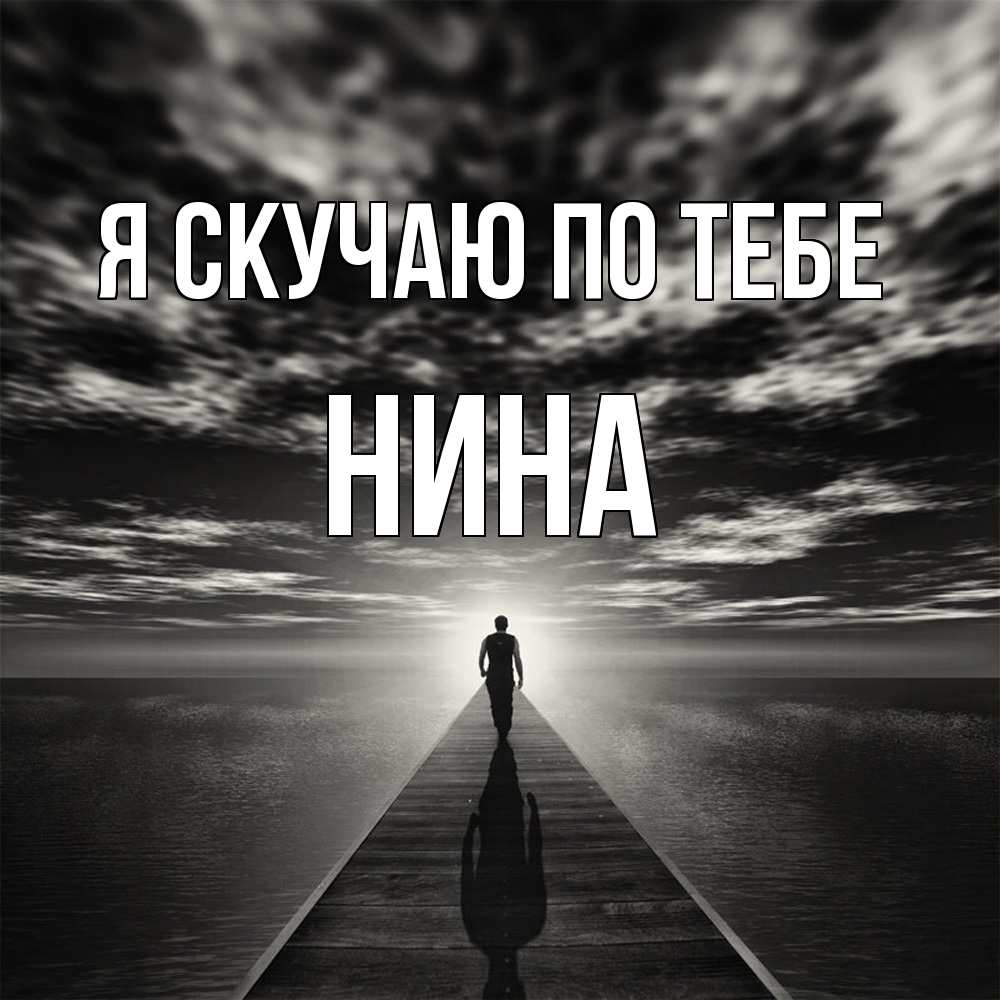 Открытка  с именем. Нина, Я скучаю по тебе  