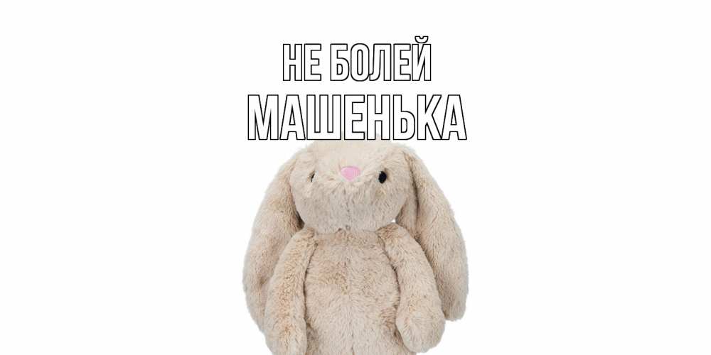 Открытка  с именем. Машенька, Не болей  