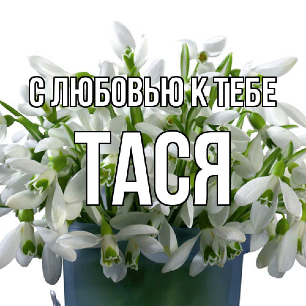 Открытка  с именем. Тася, С любовью к тебе  