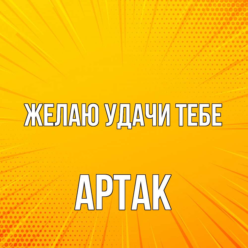 Открытка  с именем. АРТАК, Желаю удачи тебе  