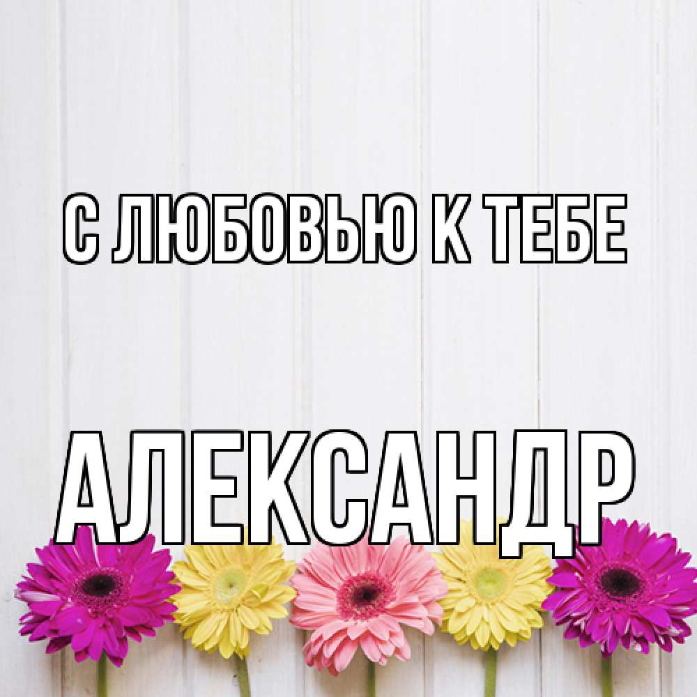 Открытка  с именем. Александр, С любовью к тебе  