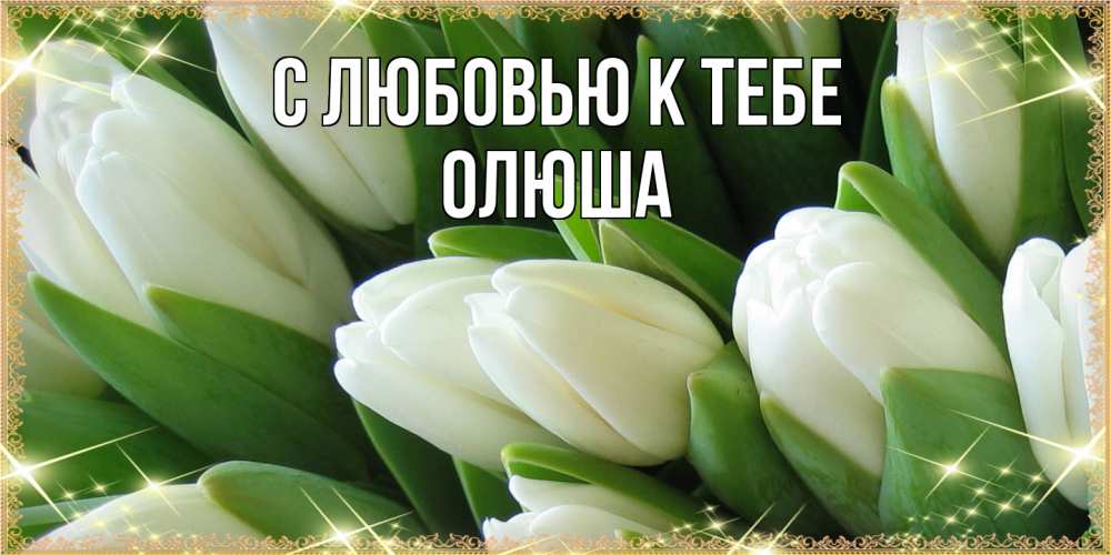 Открытка  с именем. Олюша, С любовью к тебе  