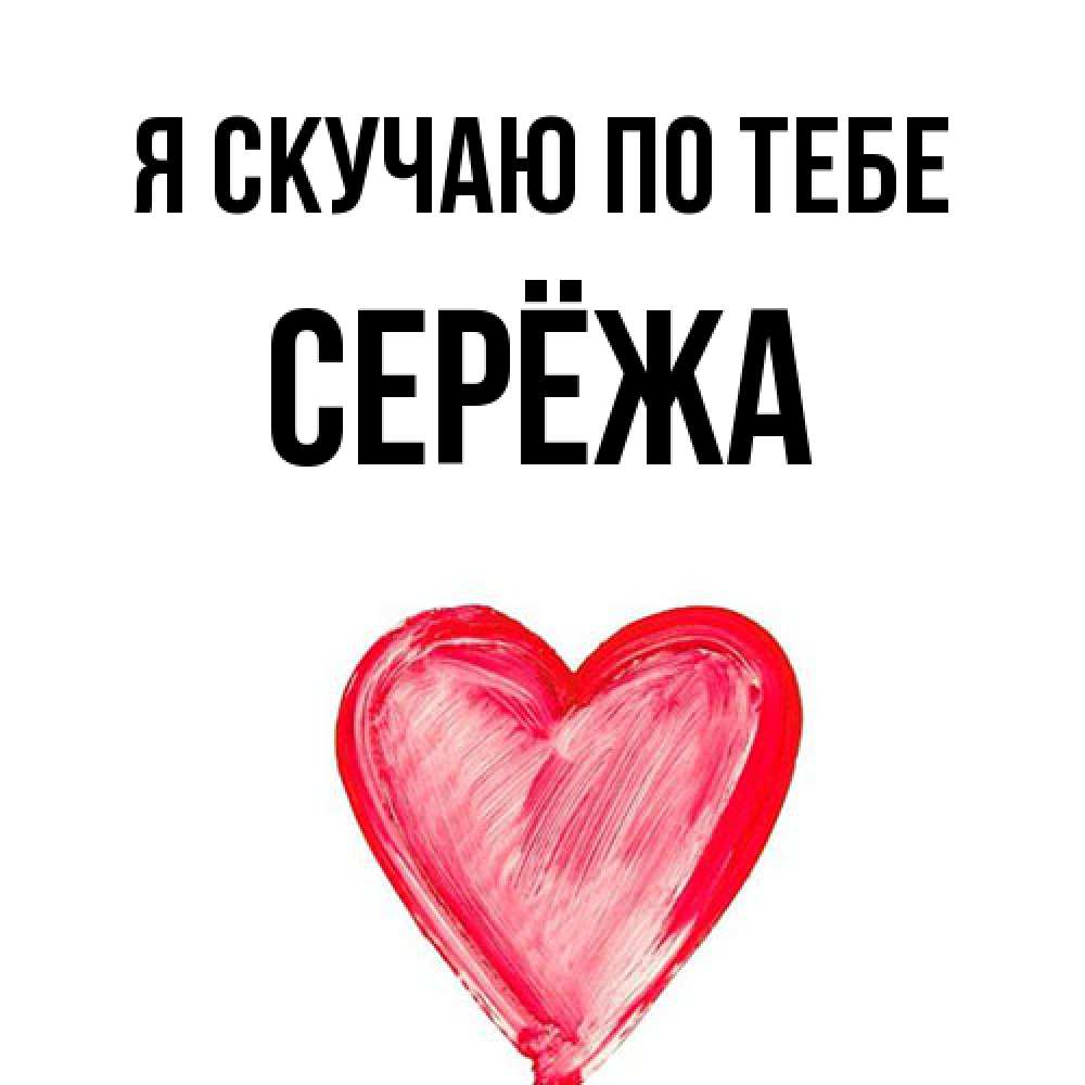 Открытка  с именем. Серёжа, Я скучаю по тебе  