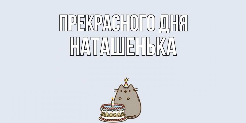 Открытка  с именем. НАТАШЕНЬКА, Прекрасного дня  