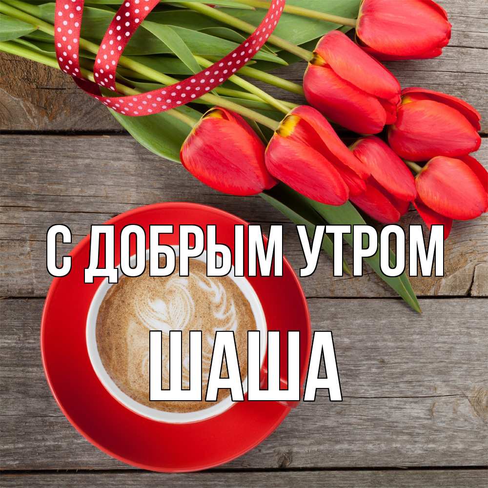 Открытка  с именем. Шаша, С добрым утром  