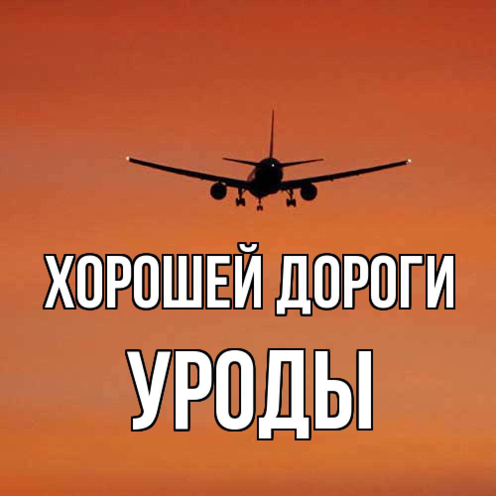 Открытка  с именем. уроды, Хорошей дороги  