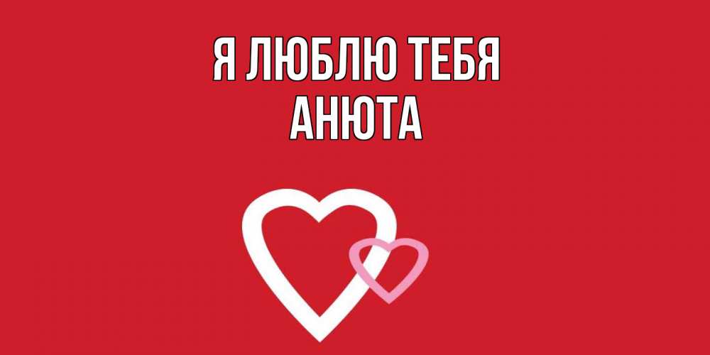 Открытка  с именем. Анюта, Я люблю тебя  