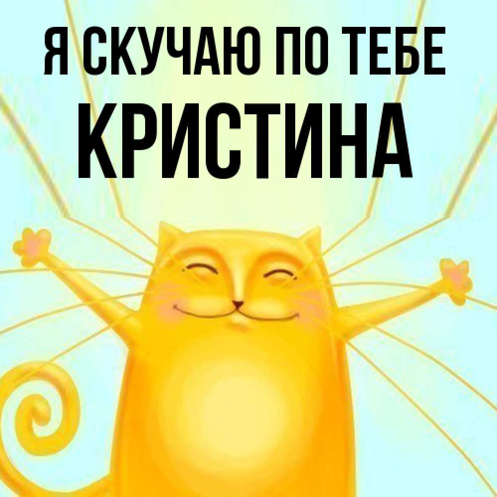 Открытка  с именем. Кристина, Я скучаю по тебе  