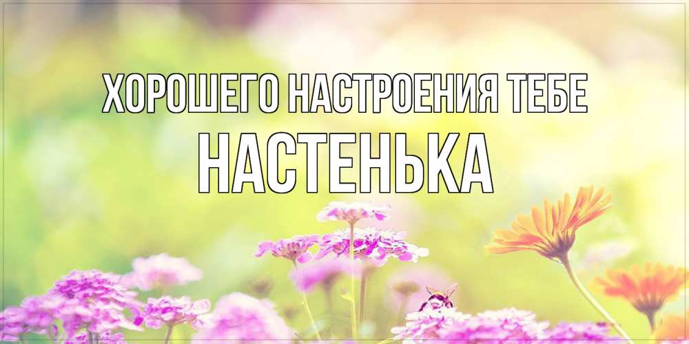 Открытка  с именем. Настенька, Хорошего настроения тебе  