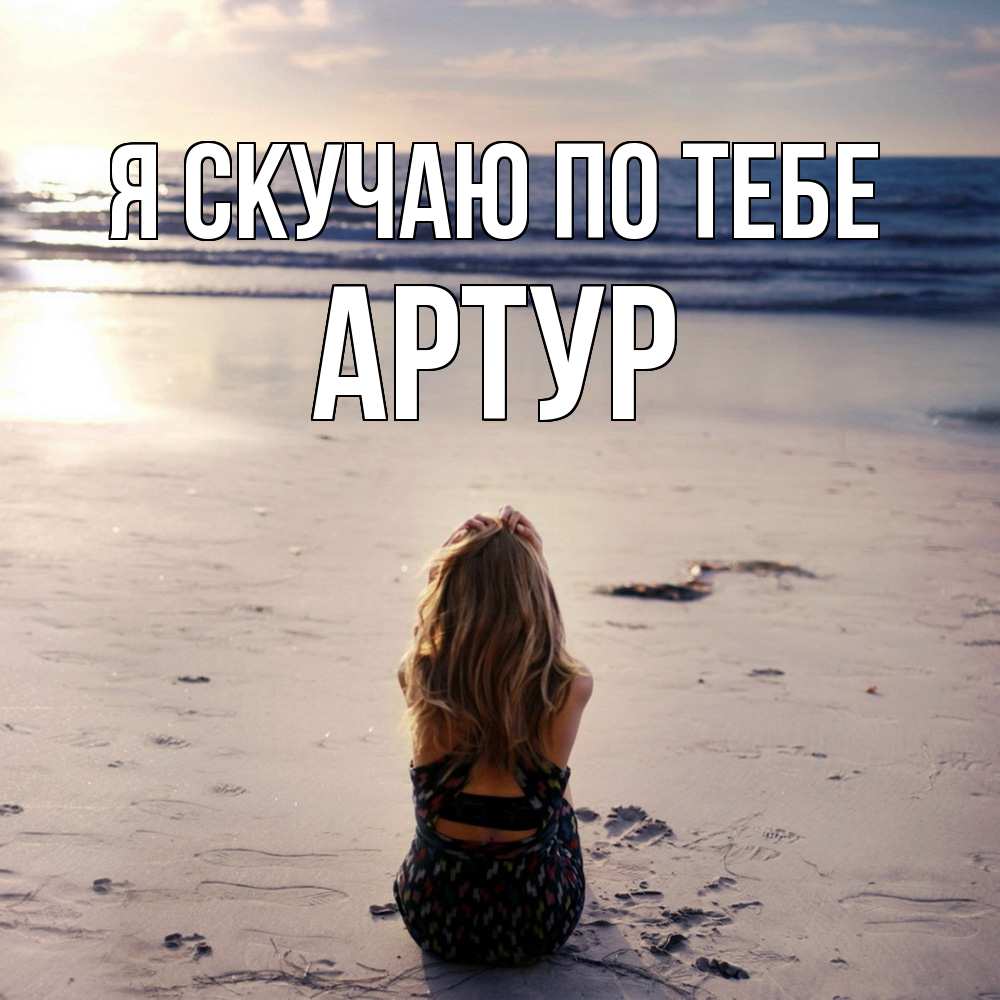 Открытка  с именем. Артур, Я скучаю по тебе  