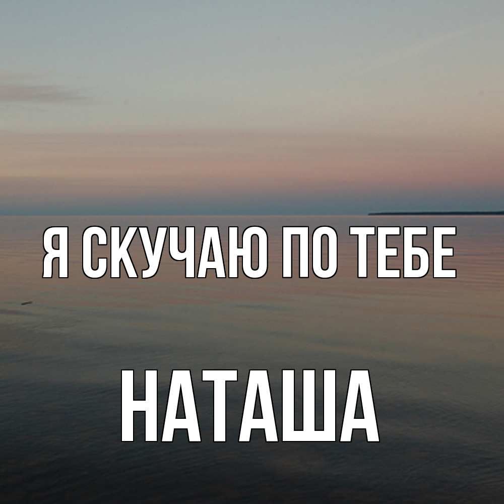 Открытка  с именем. Наташа, Я скучаю по тебе  