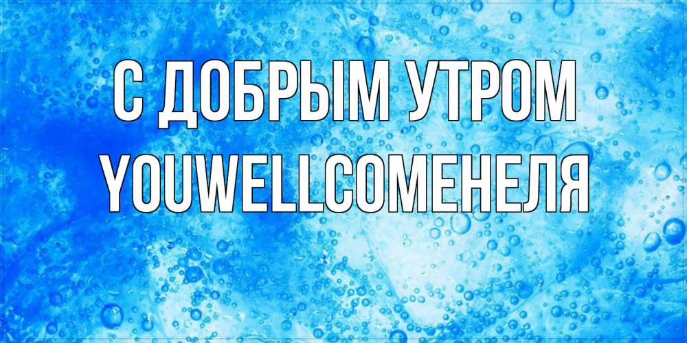 Открытка  с именем. Youwellcomeнеля, С добрым утром  