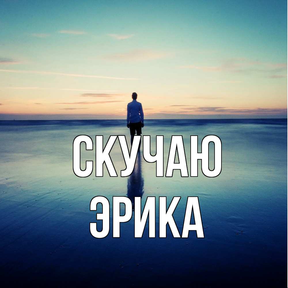 Открытка  с именем. ЭРИКА, Скучаю  