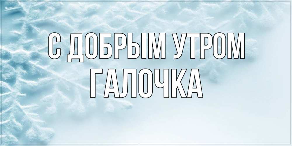 Открытка  с именем. Галочка, С добрым утром  