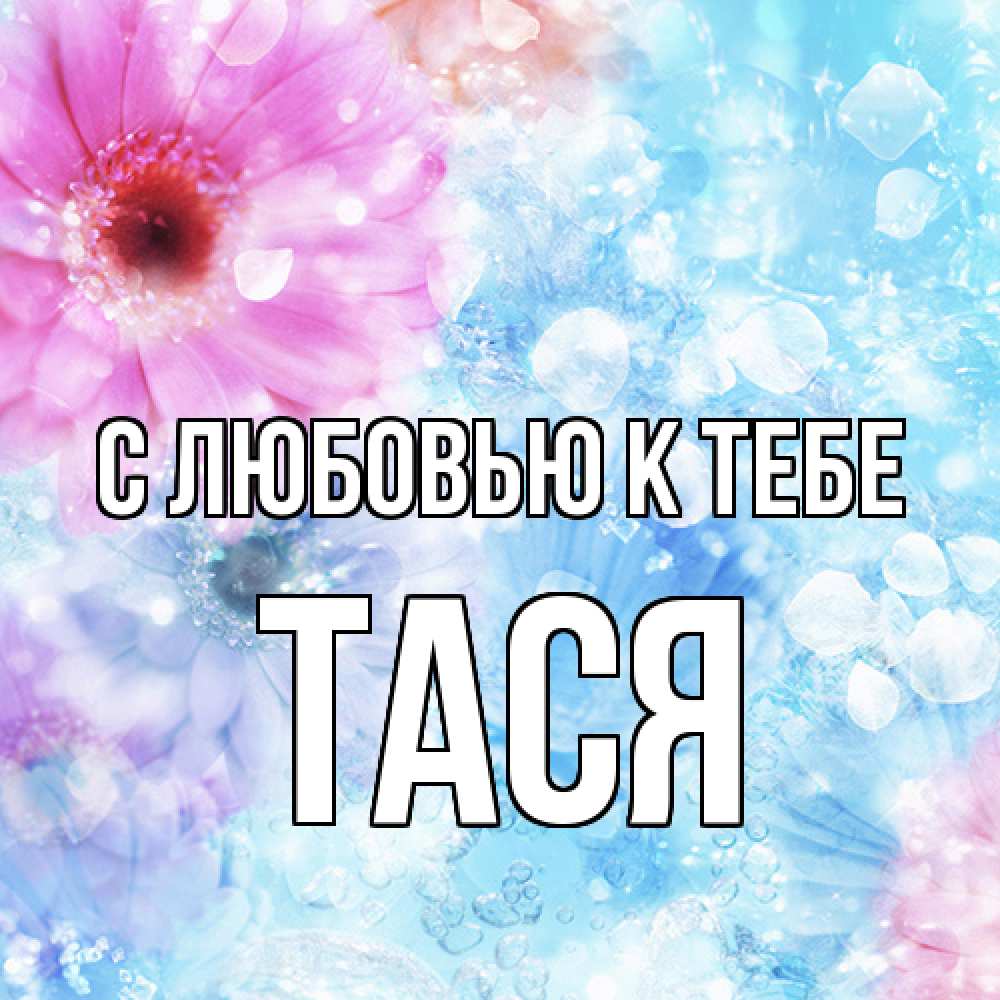 Открытка  с именем. Тася, С любовью к тебе  