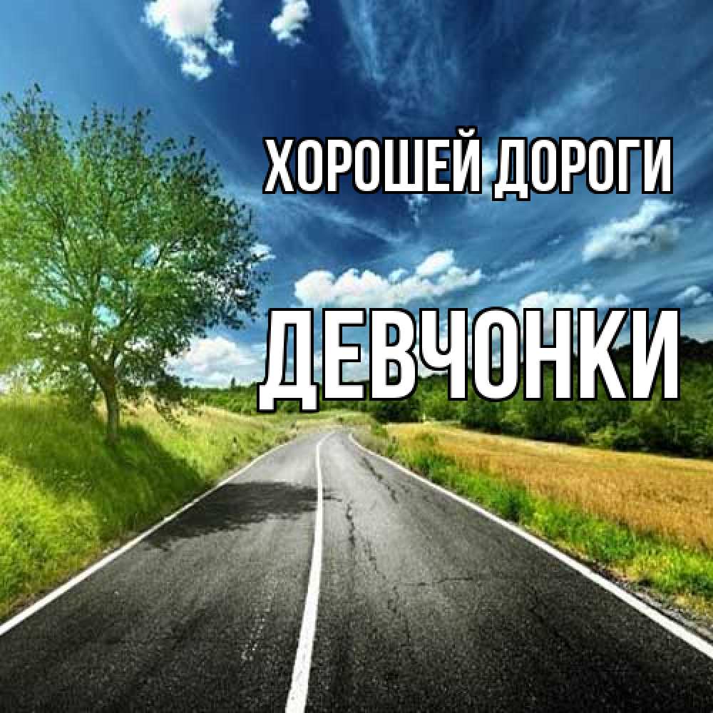 Открытка  с именем. Девчонки, Хорошей дороги  