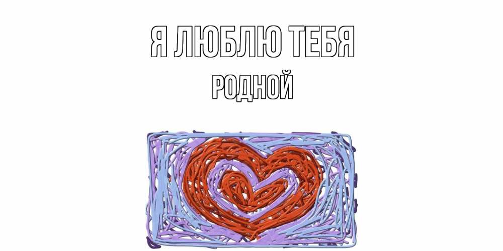 Открытка  с именем. Родной, Я люблю тебя  