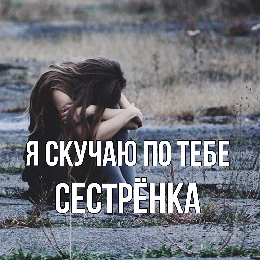 Открытка  с именем. Сестрёнка, Я скучаю по тебе  