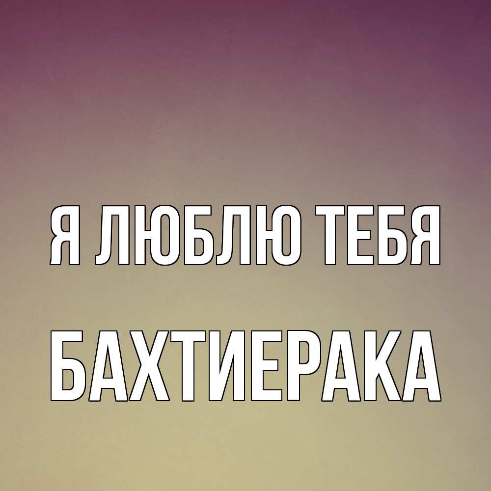 Открытка  с именем. БахтиерАка, Я люблю тебя  