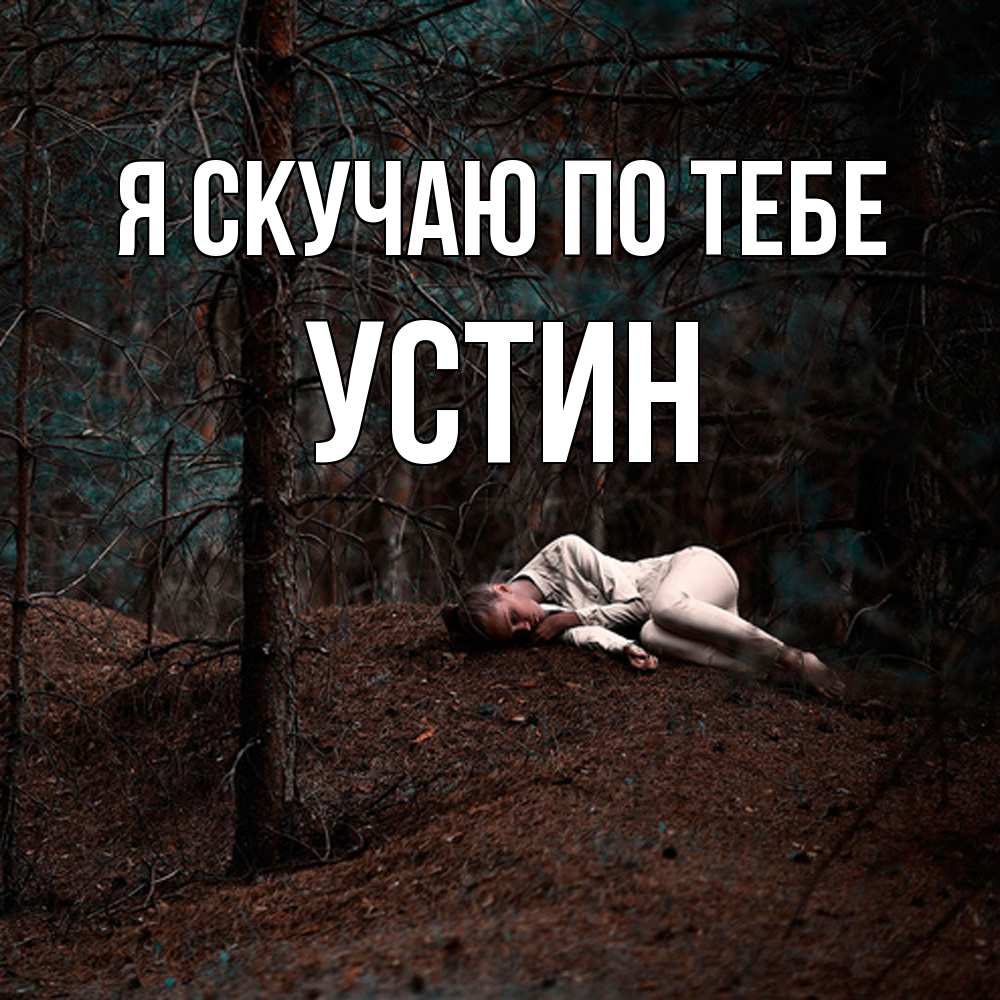 Открытка  с именем. Устин, Я скучаю по тебе  