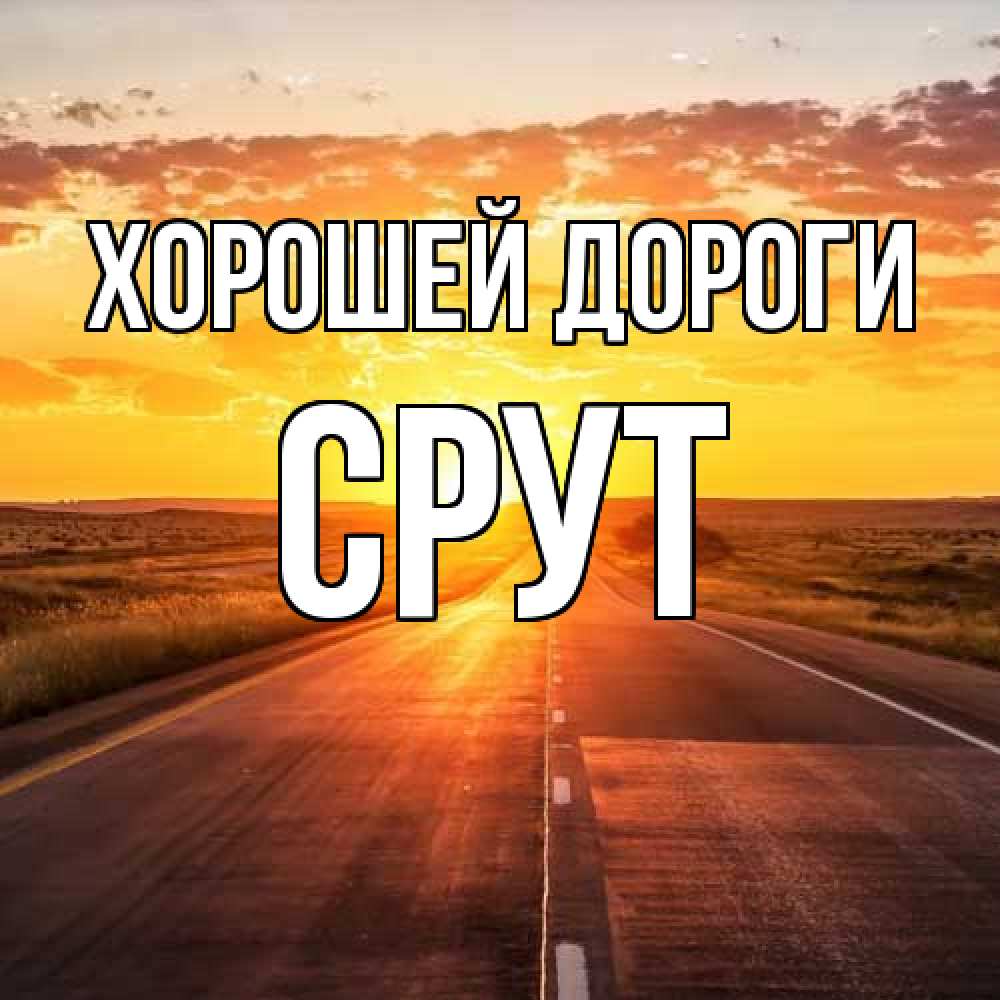 Открытка  с именем. срут, Хорошей дороги  