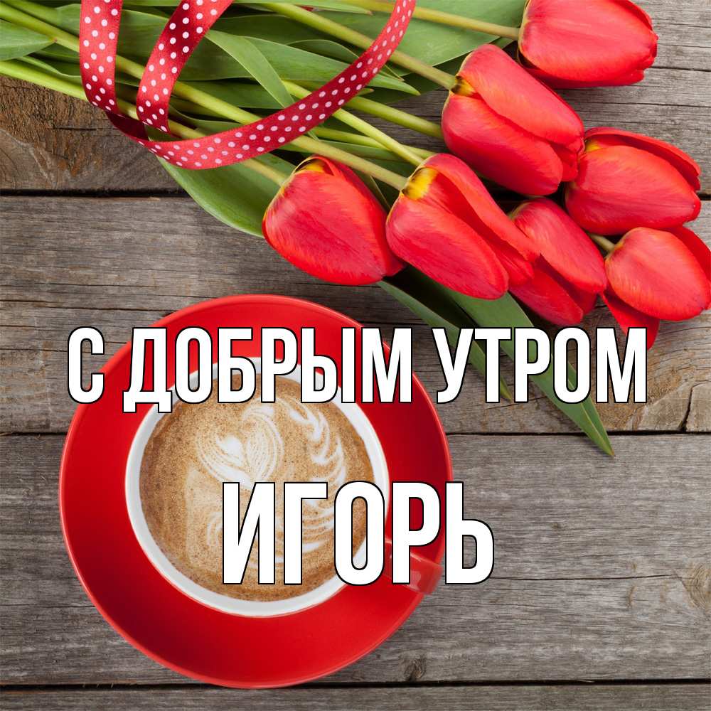 Открытка  с именем. Игорь, С добрым утром  