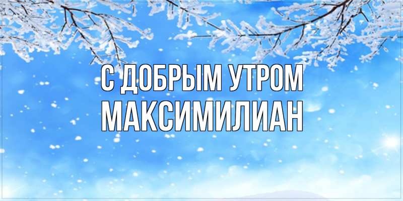 Картинка С добрым утром, Максимилиан