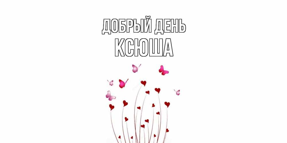 Открытка  с именем. Ксюша, Добрый день  