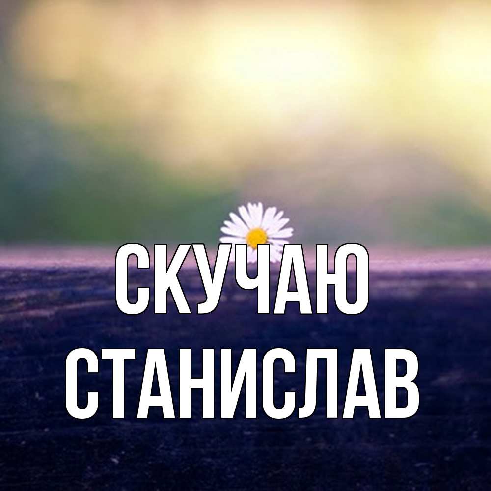 Открытка  с именем. Станислав, Скучаю  