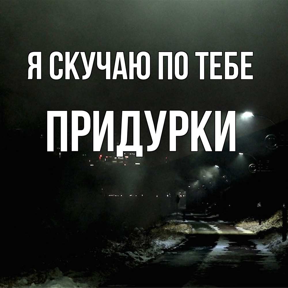 Открытка  с именем. Придурки, Я скучаю по тебе  