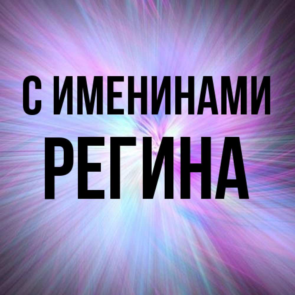 Открытка  с именем. Регина, С именинами  