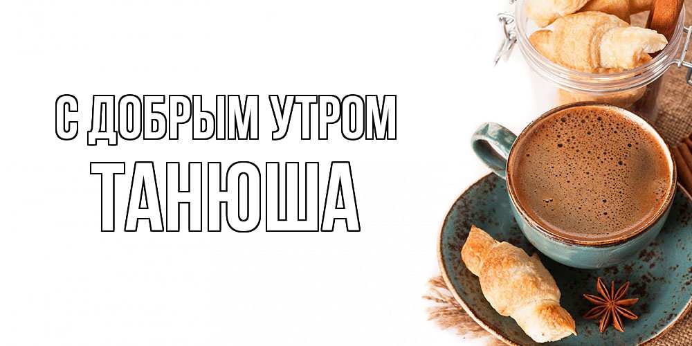 Открытка  с именем. Танюша, С добрым утром  