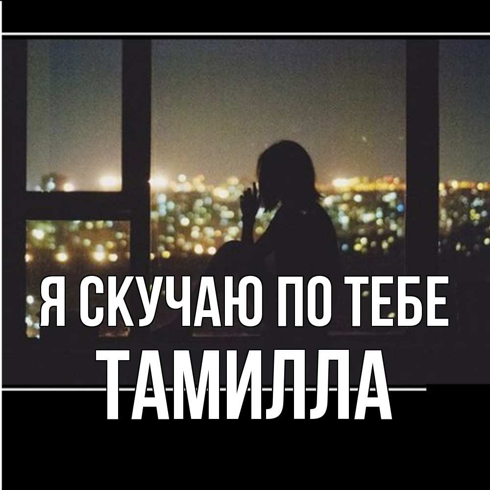 Открытка  с именем. Тамилла, Я скучаю по тебе  