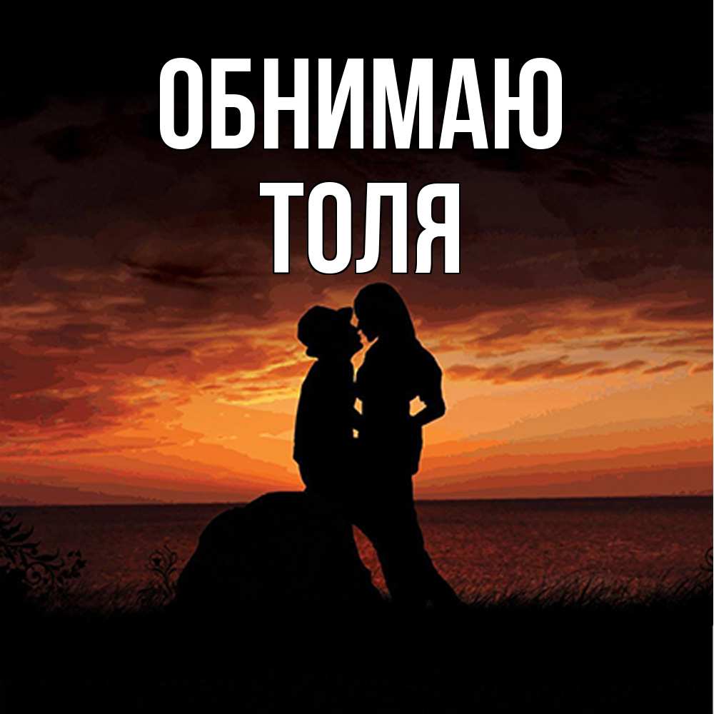 Открытка  с именем. ТОЛЯ, Обнимаю  