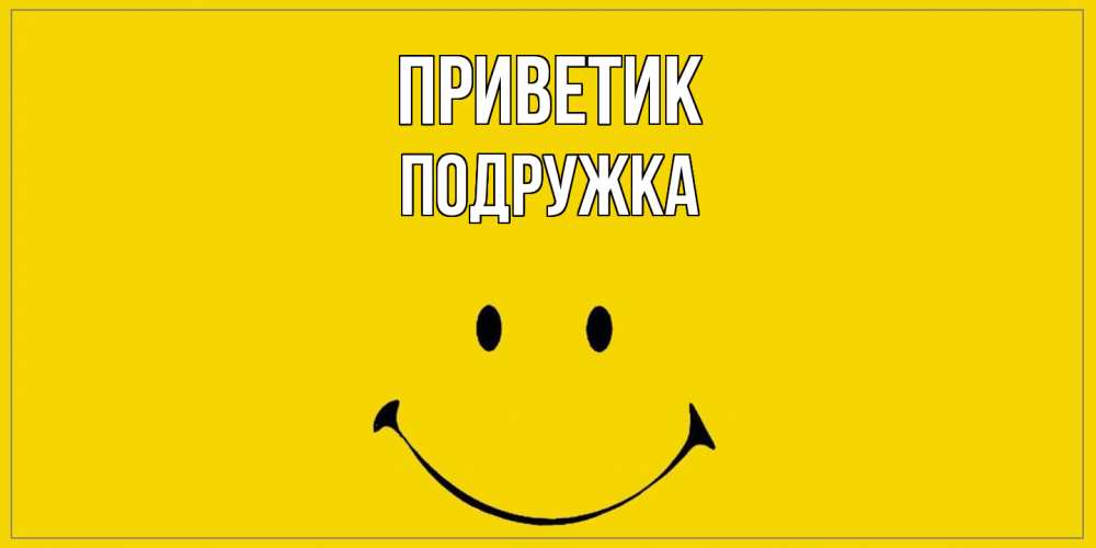 Открытка  с именем. Подружка, приветик  