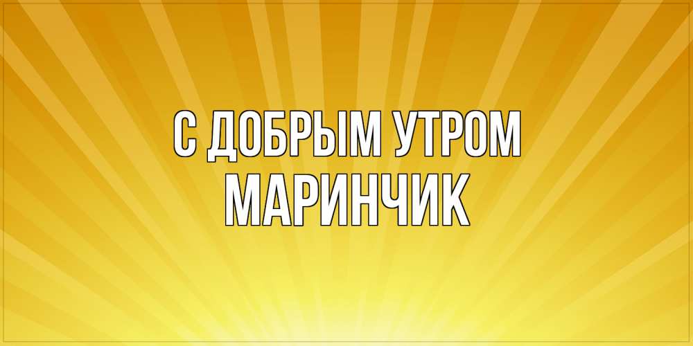 Открытка  с именем. Маринчик, С добрым утром  