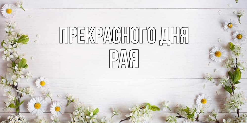 Открытка  с именем. Рая, Прекрасного дня  