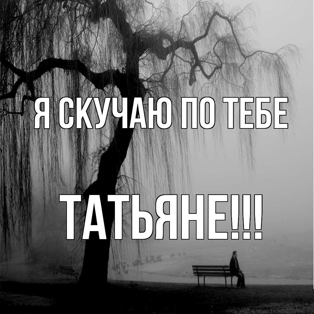 Открытка  с именем. ТАТЬЯНЕ, Я скучаю по тебе  