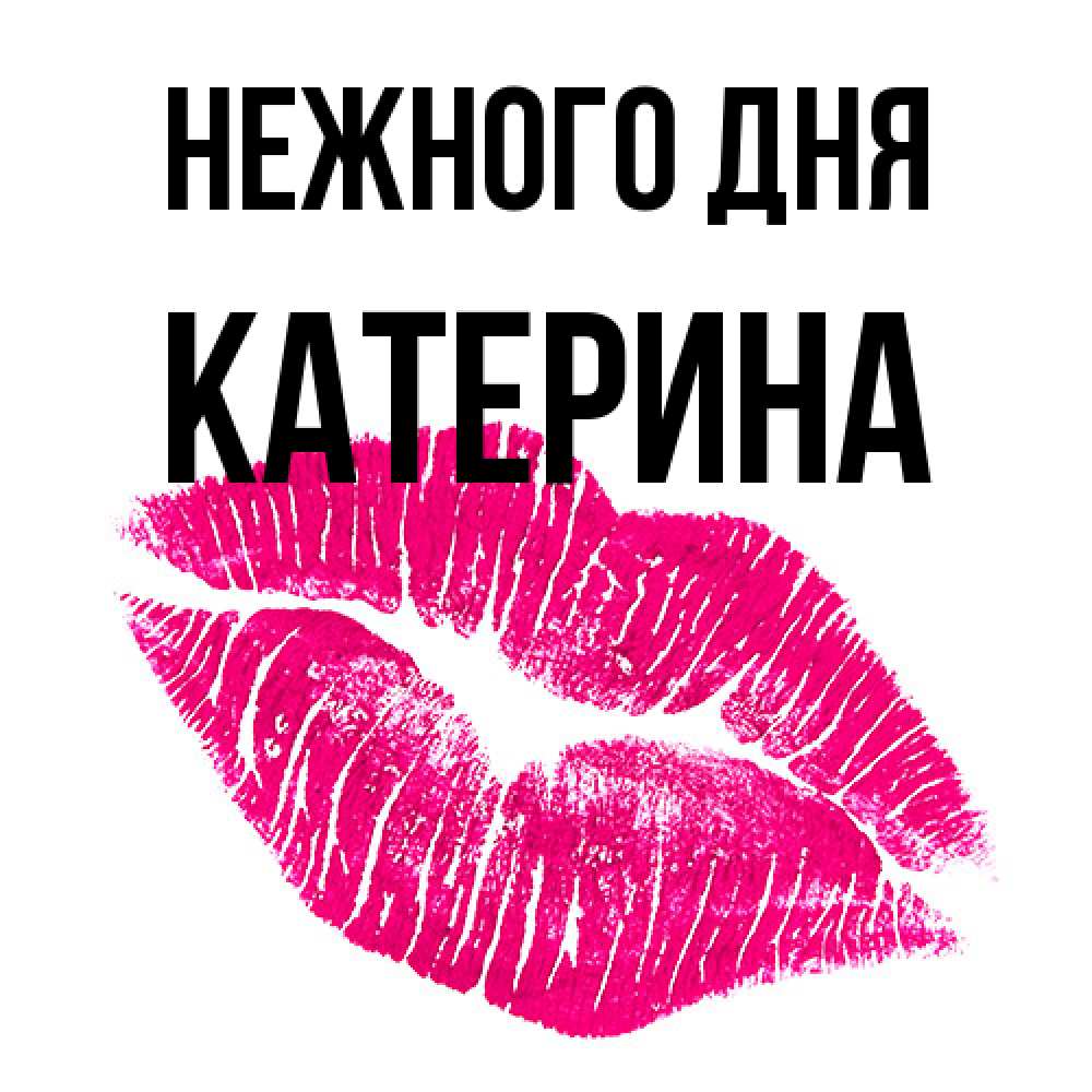 Открытка  с именем. Катерина, Нежного дня  