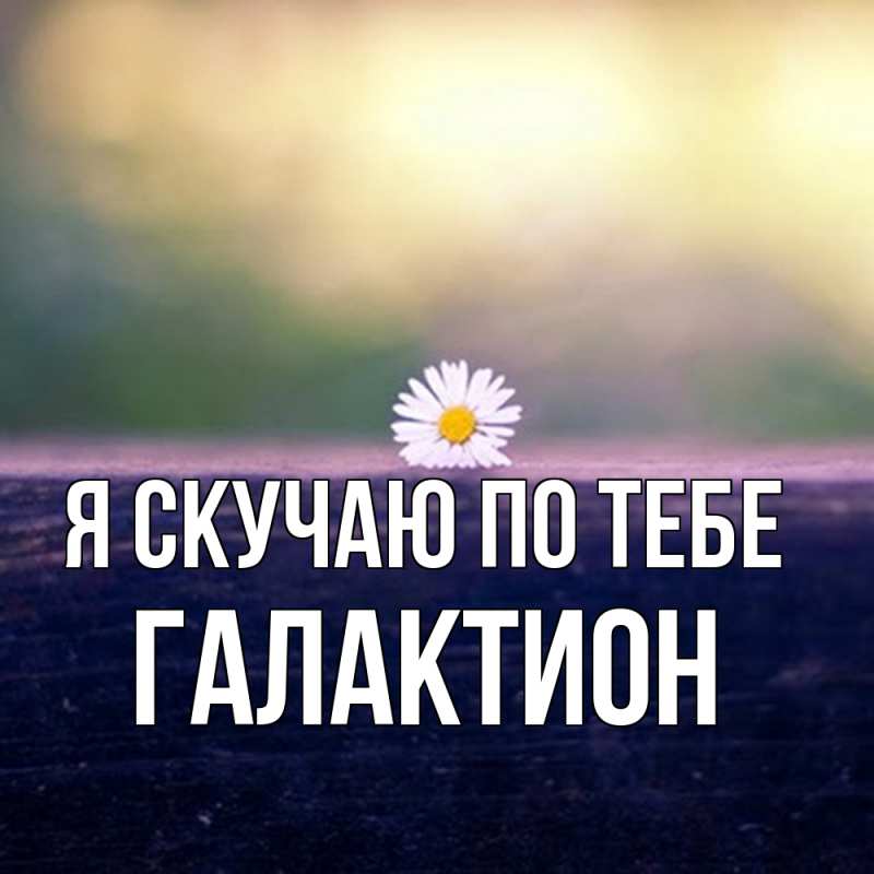 Открытка с именем, Галактион, Я скучаю по тебе