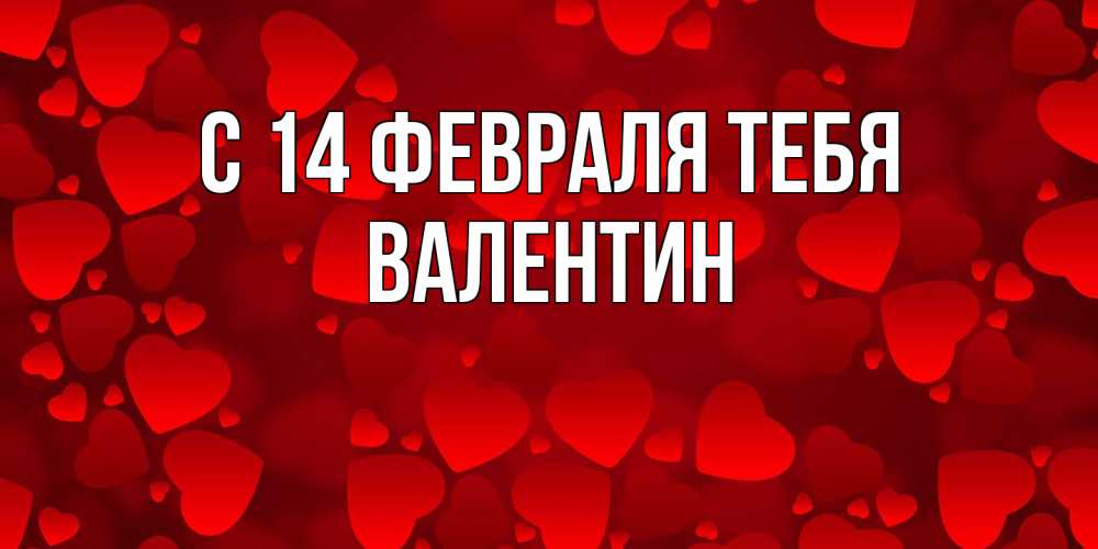 Открытка  с именем. Валентин, С 14 февраля тебя  