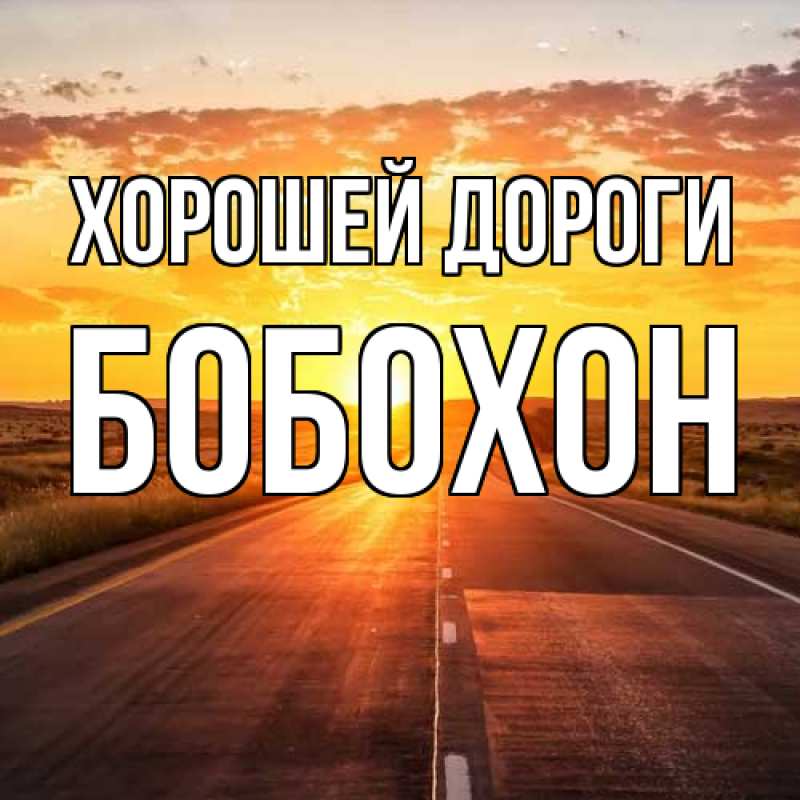 Открытка с именем, Бобохон, Хорошей дороги