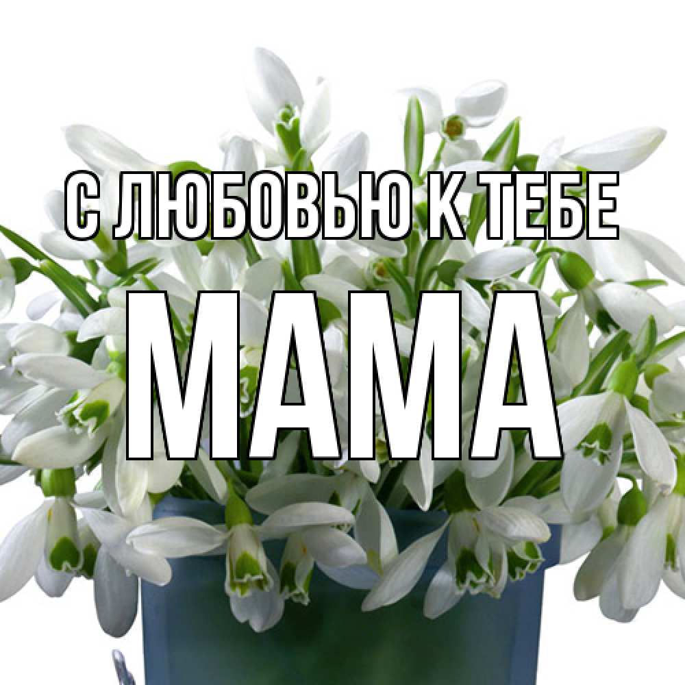 Открытка  с именем. Мама, С любовью к тебе  